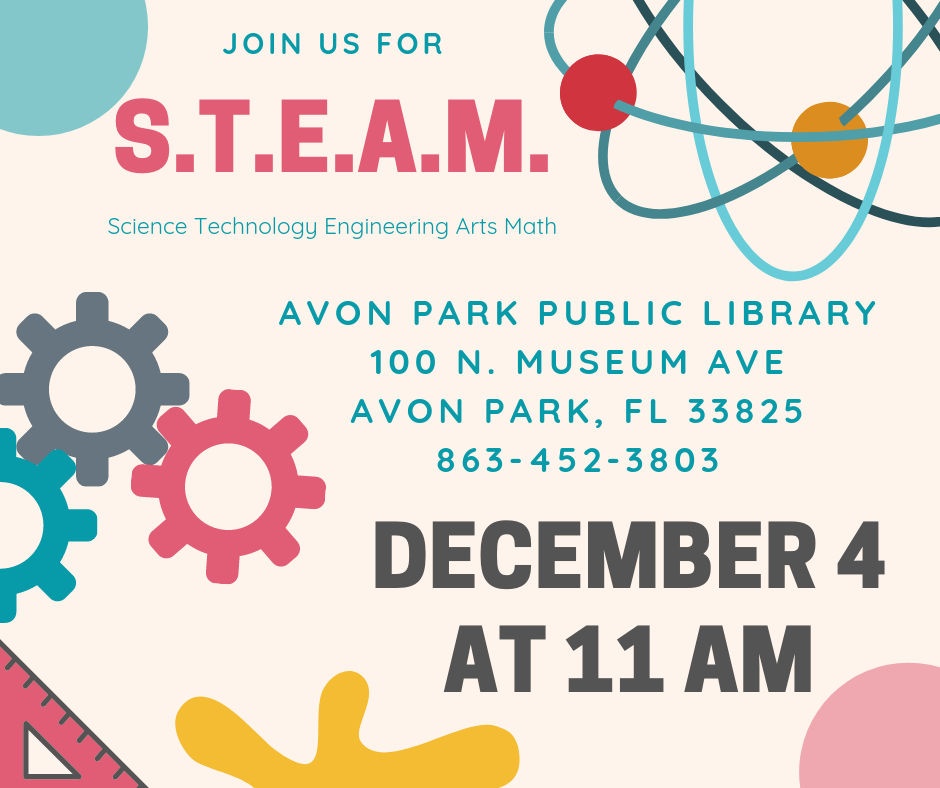 On Wednesday, December 4, 2019 at 11 AM, the Avon Park Public Library is hosting a S.T.E.A.M. (Science Technology Engineering Arts Math) event for all ages. We will have an activity centered around one or more of the S.T.E.A.M. subjects.