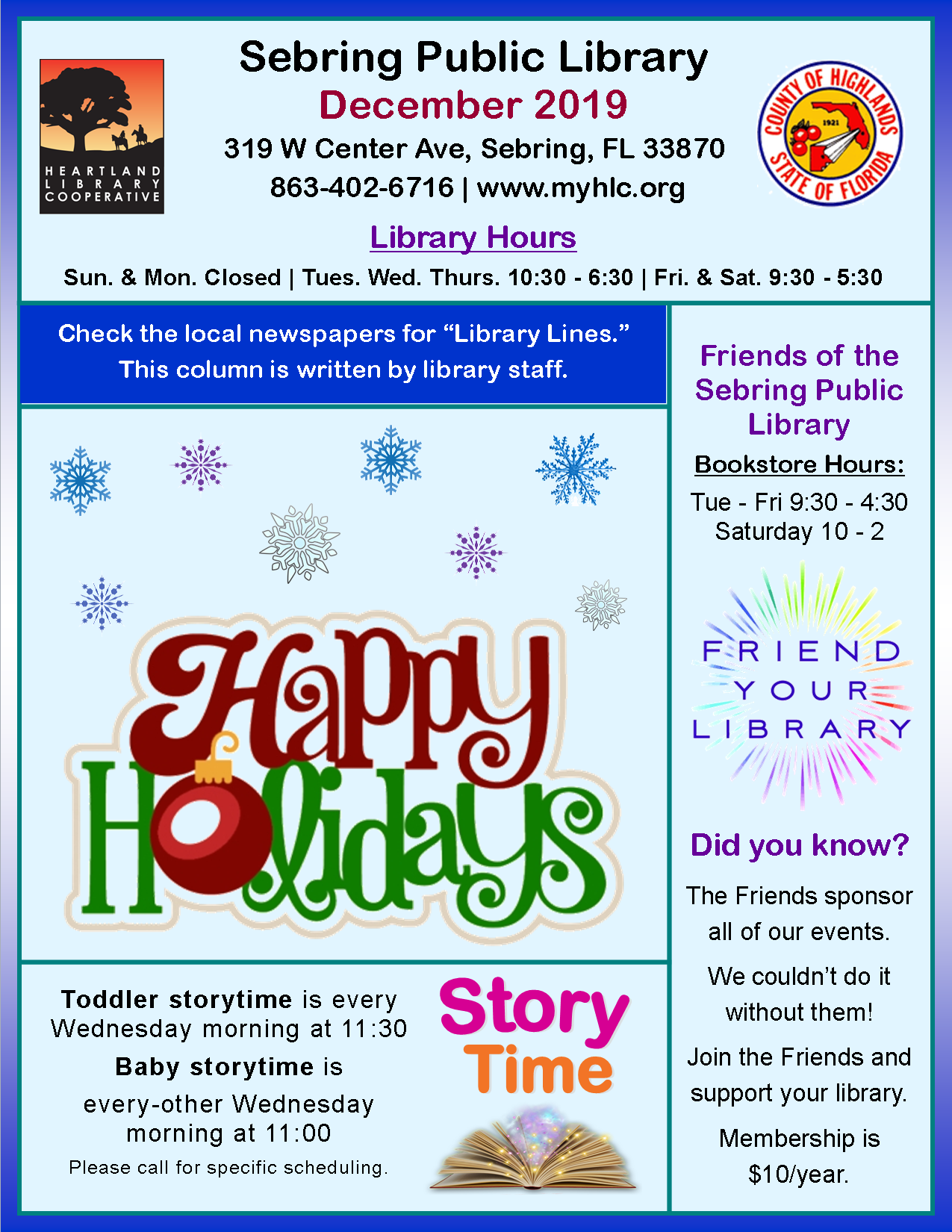 This month at the Sebring Public Library:       Toddler storytime Wednesday mornings at 11:30 a.m except for Christmas Day.     Baby storytime will be on Wednesday, December 11, at 11 a.m.     Adult coloring group every Friday at 10 a.m..      S.T.E.A.M night is Friday, December 13, at 4:00 p.m..      Family movie days are December 7 and 21, at 2:00 p.m..      At Noon on Tuesday, December 17, Peace River Center Victim Services' is hosting a Women's Empowerment Group; all females 18 years and older are welcome.     Santa will be making an appearance on Friday, December 20 at 1:30 p.m., everyone is welcome to get a free picture taken with Santa!