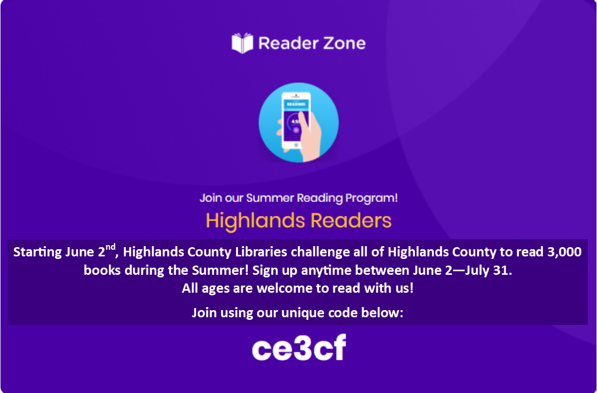 This Summer, all three Highlands County libraries are going virtual! Everyone in Highlands County is welcome to sign up for our community reading program- no library card needed. To sign up, download the Reader Zone app on your smartphone or tablet, or visit the website at the link below. For more information, call Avon Park Public Library at 863-452-3803, Lake Placid Memorial Library at 863-699-3705, or Sebring Public Library at 863-402-6716.