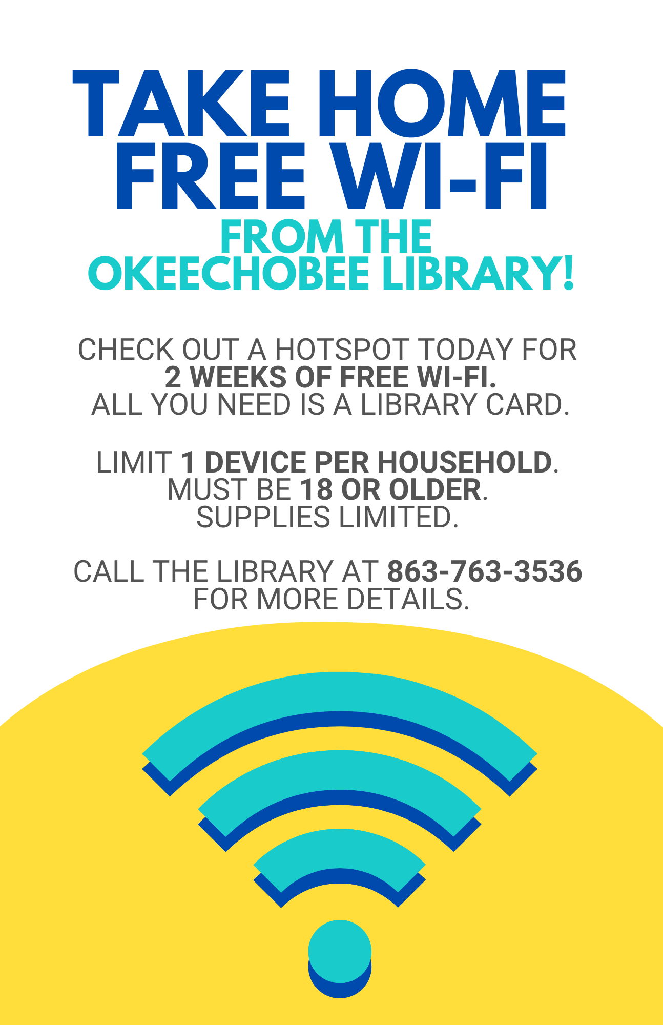 Take Home free Wi-Fi from the Okeechobee Library! Check out a hotspot today for 2 weeks of free Wi-Fi. All you need is a library card. Limit 1 device per household. Must be 18 or older. Supplies limited. Call the Library at 863-763-3536 for more details.