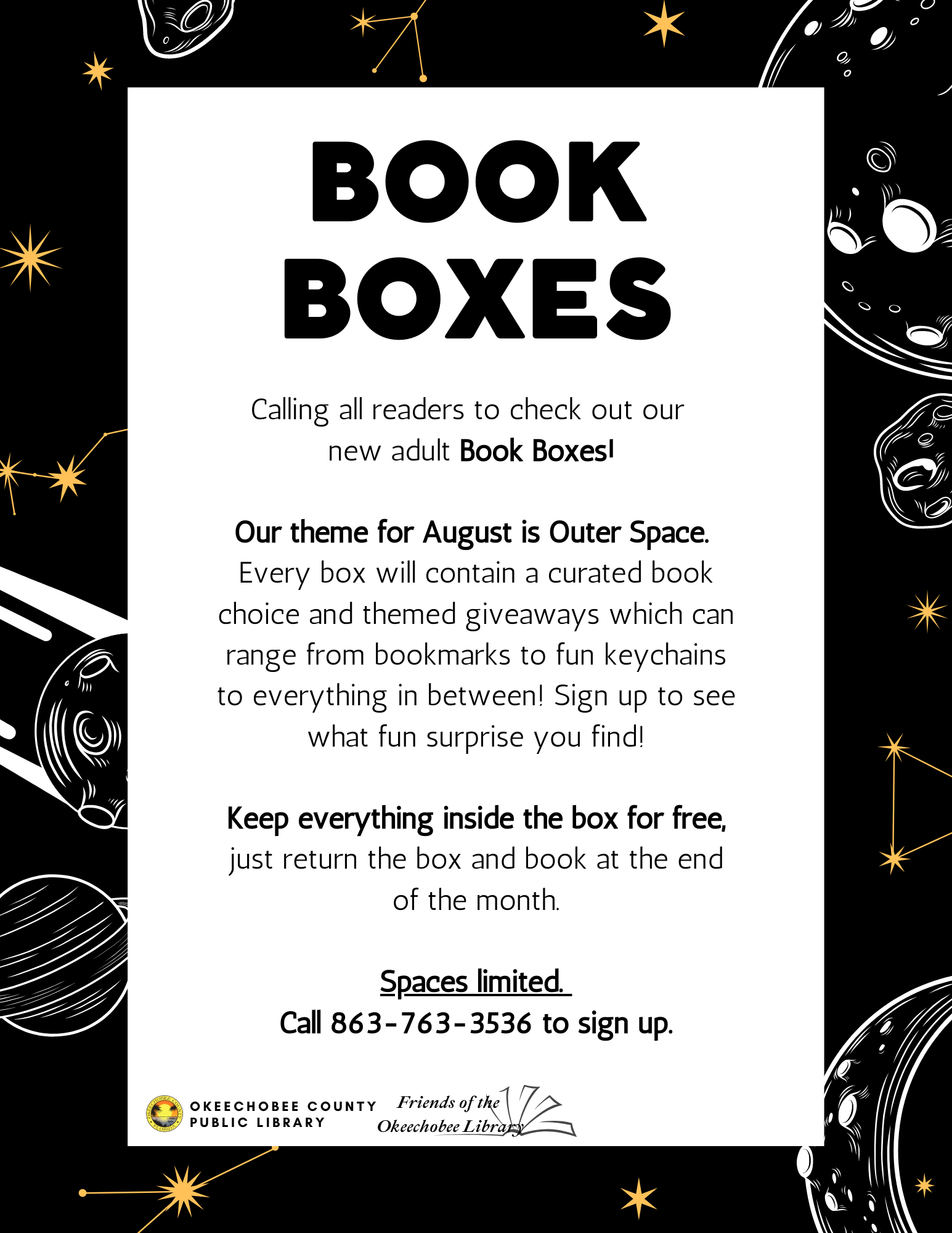 Don't forget to sign up for the August Book Boxes! Every box will contain a curated book choice and themed giveaways which can range from bookmarks to fun keychains to everything in between! Sign up to see what fun surprise you find! SPACES LIMITED. To sign up, call 863-763-3536!"