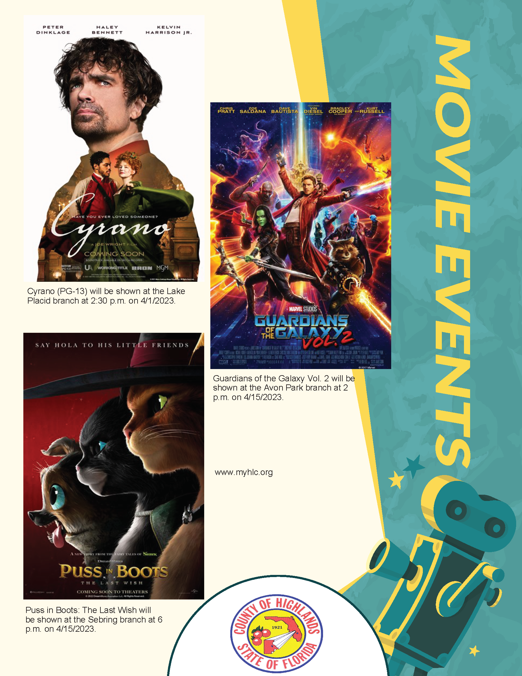 Highlands County April 2023 Movie Showings  Cyrano (PG-13) will be shown at the Lake Placid branch at 2:30 p.m. on April 1, 2023. Guardians of the Galaxy Vol. 2 (PG-13) will be shown at the Avon Park branch at 1 p.m. on April 15, 2023. Puss in Boots: The Last Wish (PG) will be shown at the Sebring branch at 6 p.m. on April 15, 2023. 